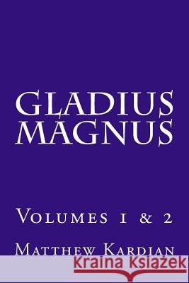 Gladius Magnus: Volumes 1 & 2 Matthew Kardian 9781717061393 Createspace Independent Publishing Platform