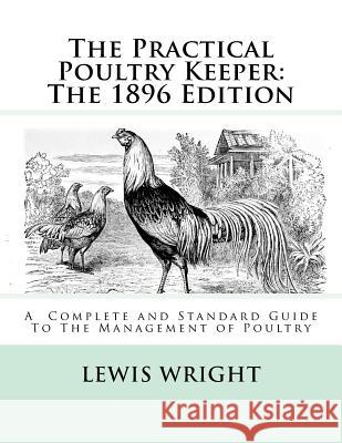 The Practical Poultry Keeper: The 1896 Edition: A Complete and Standard Guide To The Management of Poultry Chambers, Jackson 9781717063717 Createspace Independent Publishing Platform