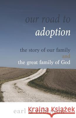 Our Road to Adoption: The Story of our Family and the Great Family of God Earl Dee Robinson 9781717065384