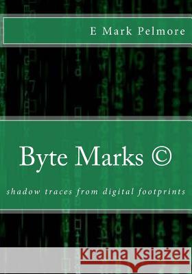 Byte Marks: shadow traces from digital footprints Pelmore, E. Mark 9781717068965