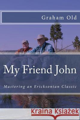 My Friend John: Mastering an Ericksonian Classic Graham Old 9781717070890 Createspace Independent Publishing Platform