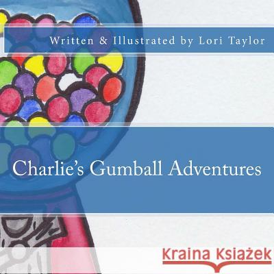Charlie's Gumball Adventures Lori Taylor 9781717074447 Createspace Independent Publishing Platform