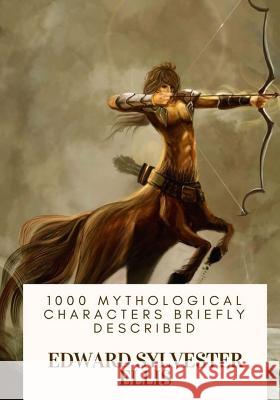 1000 Mythological Characters Briefly Described Edward Sylvester Ellis 9781717074546