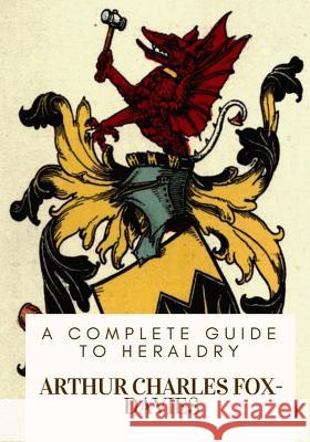 A Complete Guide to Heraldry Arthur Charles Fox-Davies 9781717074867
