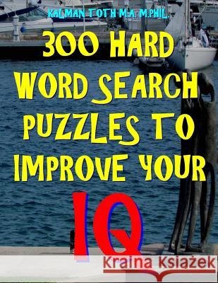 300 Hard Word Search Puzzles to Improve Your IQ: 300 Challenging Vocabulary Puzzles Kalman Tot 9781717076199