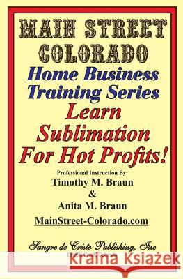 Learn Sublimation For Hot Profits!: Increasing Your Sales With SUBLIMATION Braun, Anita M. 9781717076779