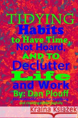 Tidying habits to have time, not hoard, and to declutter life and work Plouff, Dan 9781717078896 Createspace Independent Publishing Platform