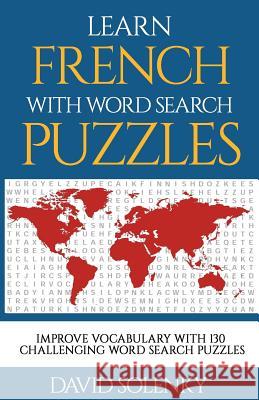 Learn French with Word Search Puzzles: Learn French Language Vocabulary with Challenging Word Find Puzzles for All Ages David Solenky 9781717080851 Createspace Independent Publishing Platform