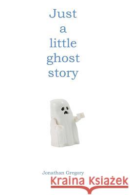 Just a little ghost story Jonathan Gregory 9781717081186