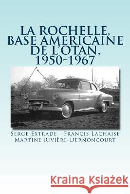 La rochelle, base americaine de l'OTAN, 1950-1967 Francis Lachaise, Martine Rivière-Dernoncourt, Serge Extrade 9781717083043 Createspace Independent Publishing Platform