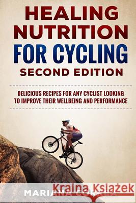 HEALING NUTRITION FOR CYCLING SECOND EDiTION: DELICIOUS RECIPES FOR ANY CYCLIST LOOKING TO IMPROVE THEIR WELL BEING and PERFORMANCE Correa, Mariana 9781717083364