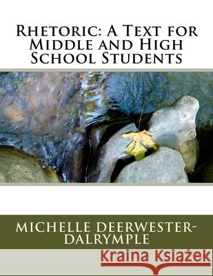 Rhetoric: A Text for Middle and High School Students Michelle Deerwester-Dalrymple 9781717083807 Createspace Independent Publishing Platform