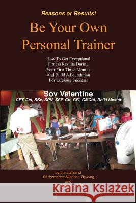 Be Your Own Personal Trainer: How To Get Exceptional Fitness Results, During Your First Three-months, And Build A Foundation For Lifelong Success. Valentine, Sov 9781717084286 Createspace Independent Publishing Platform