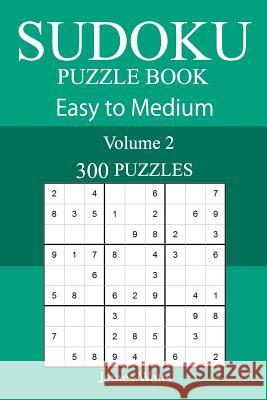 300 Easy to Medium Sudoku Puzzle Book James Watts 9781717084422