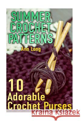 Summer Crochet Patterns: 10 Adorable Crochet Purses: (Crochet Patterns, Crochet Stitches) Ann Long 9781717084668 Createspace Independent Publishing Platform
