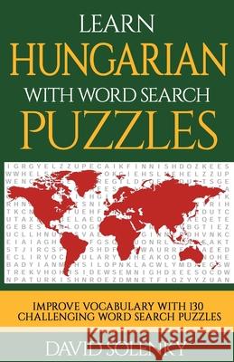 Learn Hungarian with Word Search Puzzles: Learn Hungarian Language Vocabulary with Challenging Word Find Puzzles for All Ages David Solenky 9781717093646 Createspace Independent Publishing Platform