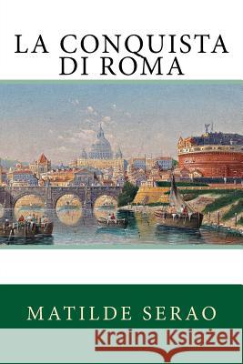 La conquista di Roma Serao, Matilde 9781717100870 Createspace Independent Publishing Platform