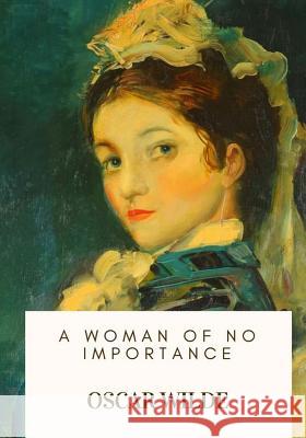 A Woman of No Importance Oscar Wilde 9781717103215 Createspace Independent Publishing Platform