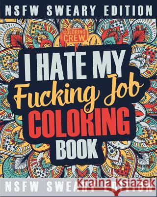 I Hate My Fucking Job Coloring Book: A Sweary, Irreverent, Swear Word Job Coloring Book Gift Idea for People Who Hate Their Jobs Coloring Crew 9781717111128 Createspace Independent Publishing Platform