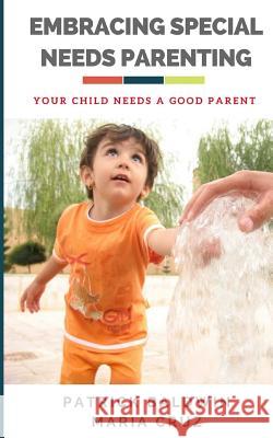Embracing Special Needs Parenting: Your Child Needs a Good Parent Patrick Baldwin Maria Cruz A. J. F 9781717112682 Createspace Independent Publishing Platform