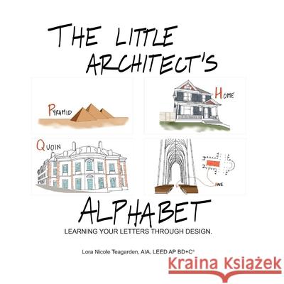 The Little Architect's Alphabet: Learning your letters through design Lora Nicole Teagarde 9781717112750 Createspace Independent Publishing Platform