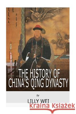 The History of China's Qing Dynasty Lilly Wei 9781717113405 Createspace Independent Publishing Platform