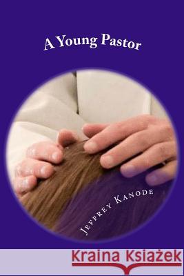 A Young Pastor Jeffrey Kanode 9781717114549 Createspace Independent Publishing Platform