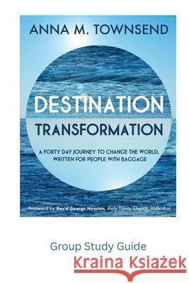 Destination: Transformation - Study Guide for Small Groups: A six-session study guide for small groups of people with baggage, who Anna Michelle Townsen 9781717123442 Createspace Independent Publishing Platform