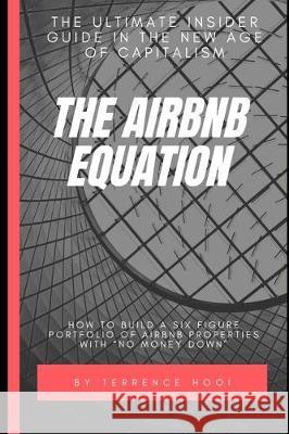 The Airbnb Equation: The Ultimate Guide to Building a Six Figures Portfolio of Airbnb Properties with No Money Down Hooi, Terrence 9781717125972 Createspace Independent Publishing Platform