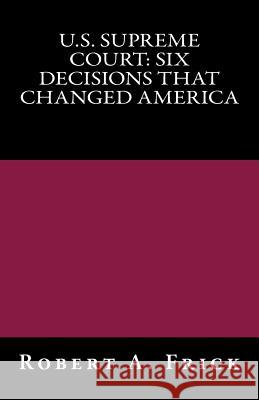 U.S. Supreme Court: Six Decisions That Changed America Robert a. Frick 9781717126603 Createspace Independent Publishing Platform