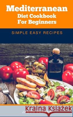 Mediterranean diet cookbook for beginners: Simple easy recipes Jason Parker 9781717128355