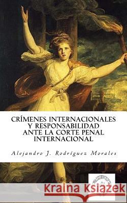 Crímenes internacionales y responsabilidad ante la Corte Penal Internacional Rodriguez Morales, Alejandro J. 9781717130143 Createspace Independent Publishing Platform