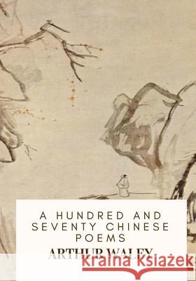 A Hundred and Seventy Chinese Poems Arthur Waley 9781717134479 Createspace Independent Publishing Platform