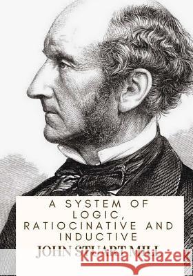 A System Of Logic, Ratiocinative And Inductive Mill, John Stuart 9781717134523