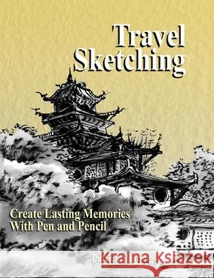 Travel Sketching: Create Lasting Memories With Pen and Pencil Fanning, Patrick T. 9781717135698