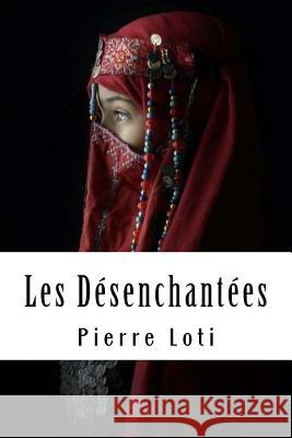 Les Désenchantées Loti, Pierre 9781717138682 Createspace Independent Publishing Platform