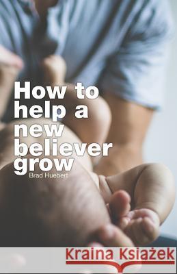 How To Help A New Believer Grow Huebert, Brad 9781717141873