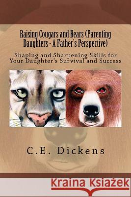 Raising Cougars and Bears (Parenting Daughters - A Father's Perspective): Shaping and Sharpening Skills for Your Daughter's Survival and Success C. E. Dickens Jocelyn Jones 9781717143105