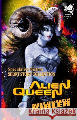 Alien Queen: Short Story Collection - Speculative Fiction Mary Elizabeth Kibler 9781717144867