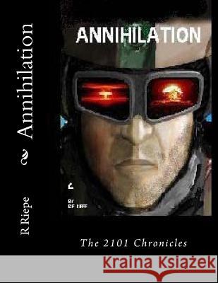 Annihilation: The 2101 Chronicles R. E. Riepe Marcia L. Riepe X-Ray Riepe 9781717145253 Createspace Independent Publishing Platform