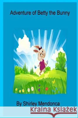 Adventure of Betty the Bunny Shirley Mendonca Shirley Mendonca 9781717145840 Createspace Independent Publishing Platform