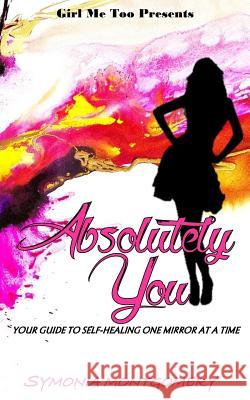 Absolutely You: Your Guide to Healing One Mirror at a Time Symonia Montgomery 9781717146335 Createspace Independent Publishing Platform