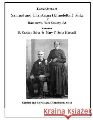 Samuel and Christiana Klinefelter Seitz of Hametown, York County, Pa Mr R. Carlton Seitz 9781717147899