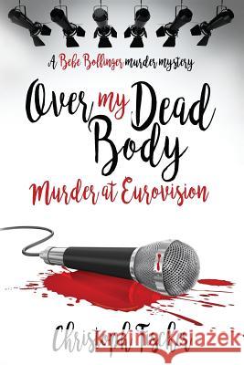 Over My Dead Body: Murder at Eurovision MR Christoph Fischer David Lawlor 9781717148568 Createspace Independent Publishing Platform