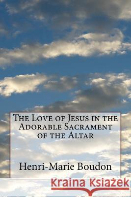 The Love of Jesus in the Adorable Sacrament of the Altar Henri-Marie Boudon 9781717153944 Createspace Independent Publishing Platform