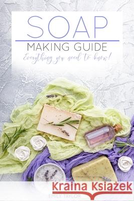 Soap Making Guide: Learn How To Make Soap At Home With Our Soap Making Guide, With Several Recipes, The Essential How To For Beginners, M Emily Taylor 9781717157256 Createspace Independent Publishing Platform
