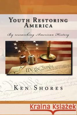 Youth Restoring America: Youth Restoring America Kenneth E. Shores Shores 9781717163271 Createspace Independent Publishing Platform