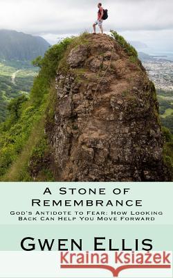 A Stone of Remembrance: God's Antidote to Fear--How Looking Back Can Help You Move Forward Gwen Ellis 9781717164452 Createspace Independent Publishing Platform
