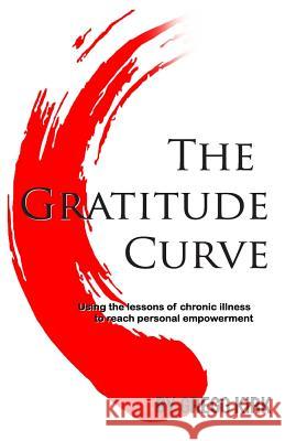 The Gratitude Curve: Using the Lessons of Chronic Illness to Reach Personal Empowerment Gregg Kirk 9781717166289