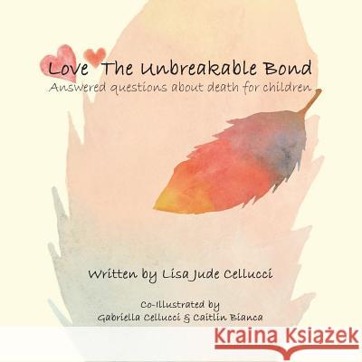 Love The Unbreakable Bond: Answered questions about death for children Cellucci, Gabriella 9781717169303 Createspace Independent Publishing Platform